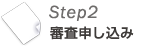 Step2 審査申し込み