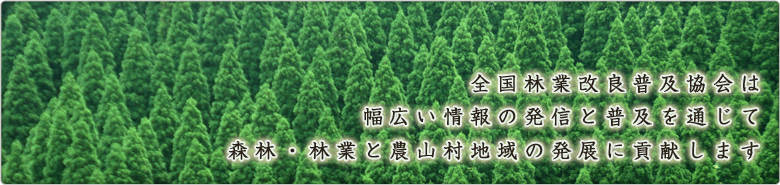 全国林業改良普及協会は幅広い情報の発信と普及を通じて森林・林業と農山村地域の発展に貢献します