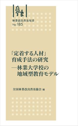 林業改良普及双書No.185　「定着する人材」育成手法の研究－林業大学校の地域型教育モデル