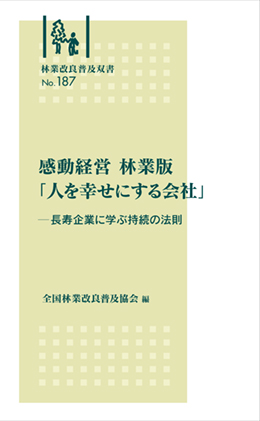 林業改良普及双書No.187　感動経営　林業版「人を幸せにする会社」 ―長寿企業に学ぶ持続の法則