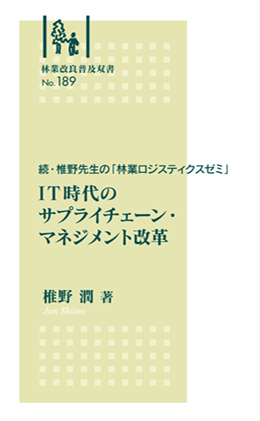 林業改良普及双書No.189   続・椎野先生の「林業ロジスティクスゼミ」  IT時代のサプライチェーン・マネジメント改革