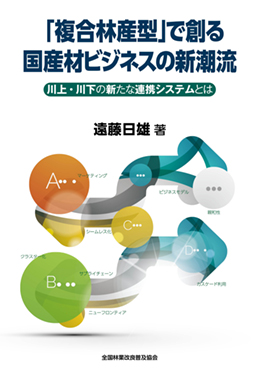 「複合林産型」で創る国産材ビジネスの新潮流－川上・川下の新たな連携システムとは