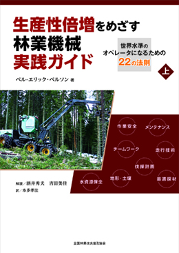 生産性倍増をめざす林業機械実践ガイド－世界水準のオペレータになるための22の法則　　上巻　