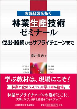 実践経営を拓く　林業生産技術ゼミナール 伐出・路網からサプライチェーンまで